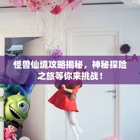 怪兽仙境攻略揭秘，神秘探险之旅等你来挑战！