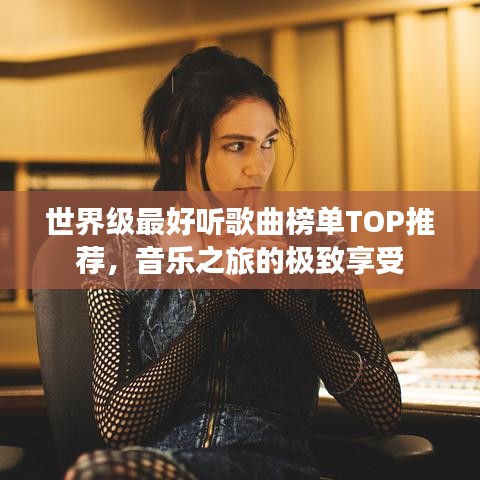世界级最好听歌曲榜单TOP推荐，音乐之旅的极致享受
