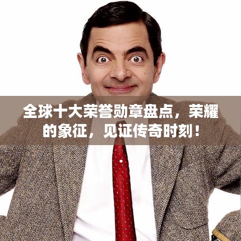 全球十大荣誉勋章盘点，荣耀的象征，见证传奇时刻！