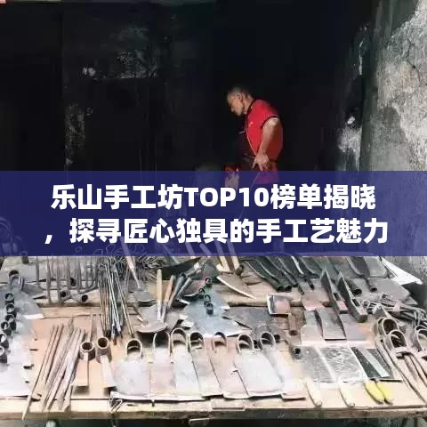 乐山手工坊TOP10榜单揭晓，探寻匠心独具的手工艺魅力