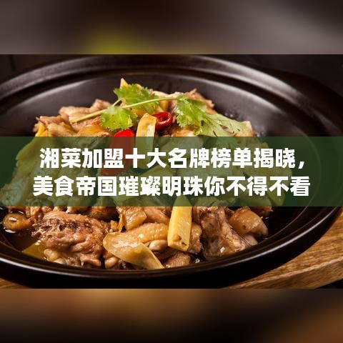 湘菜加盟十大名牌榜单揭晓，美食帝国璀璨明珠你不得不看！