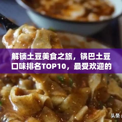 解锁土豆美食之旅，锅巴土豆口味排名TOP10，最受欢迎的土豆佳肴一网打尽！