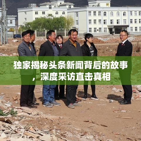 独家揭秘头条新闻背后的故事，深度采访直击真相