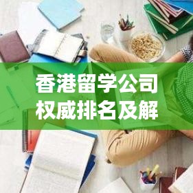 香港留学公司权威排名及解读，你的选择指南