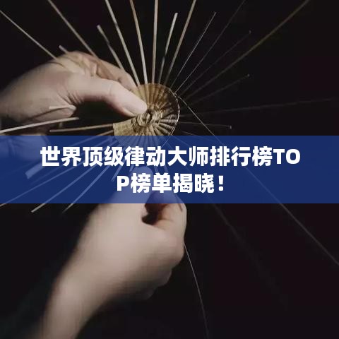 世界顶级律动大师排行榜TOP榜单揭晓！