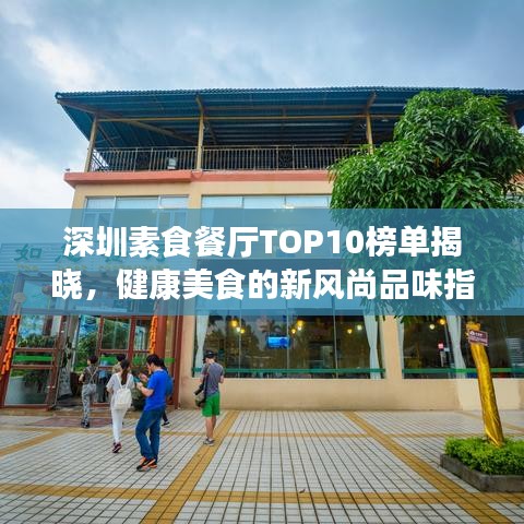 深圳素食餐厅TOP10榜单揭晓，健康美食的新风尚品味指南