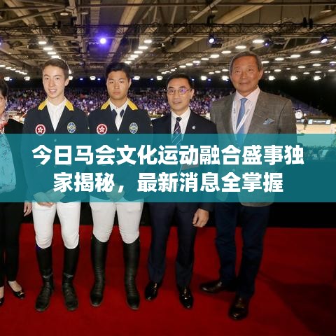 今日马会文化运动融合盛事独家揭秘，最新消息全掌握