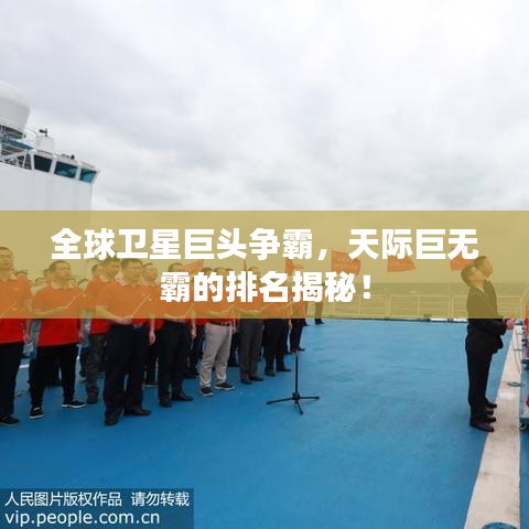 全球卫星巨头争霸，天际巨无霸的排名揭秘！