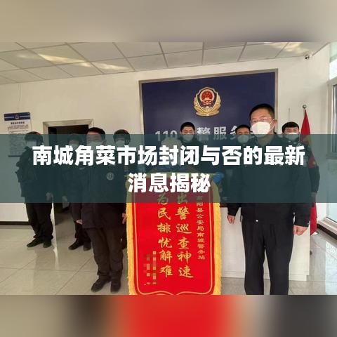 南城角菜市场封闭与否的最新消息揭秘