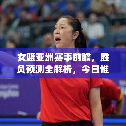 女篮亚洲赛事前瞻，胜负预测全解析，今日谁将登顶荣耀之巅？