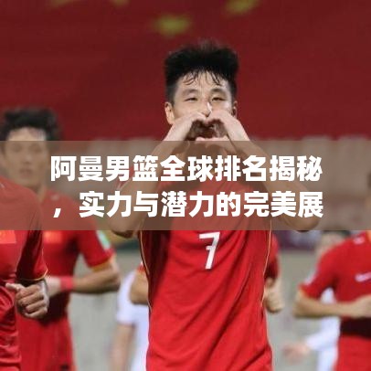 阿曼男篮全球排名揭秘，实力与潜力的完美展现！