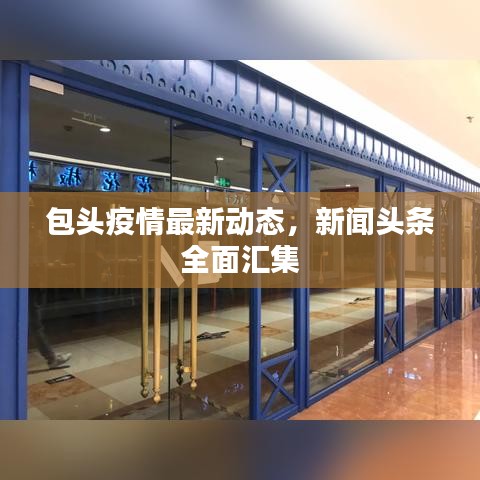 包头疫情最新动态，新闻头条全面汇集