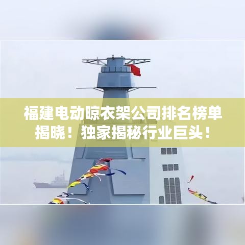 福建电动晾衣架公司排名榜单揭晓！独家揭秘行业巨头！