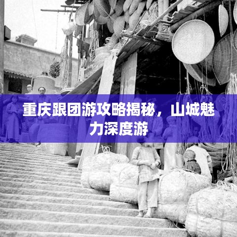 重庆跟团游攻略揭秘，山城魅力深度游