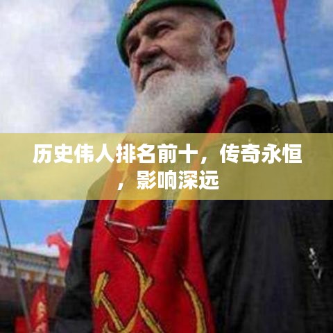 历史伟人排名前十，传奇永恒，影响深远