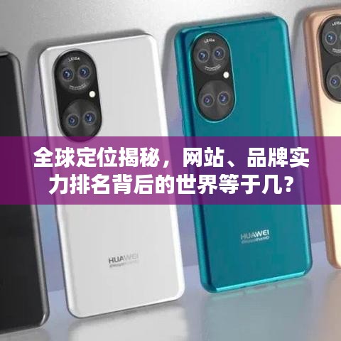 全球定位揭秘，网站、品牌实力排名背后的世界等于几？