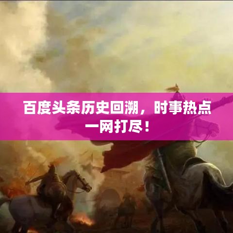 百度头条历史回溯，时事热点一网打尽！