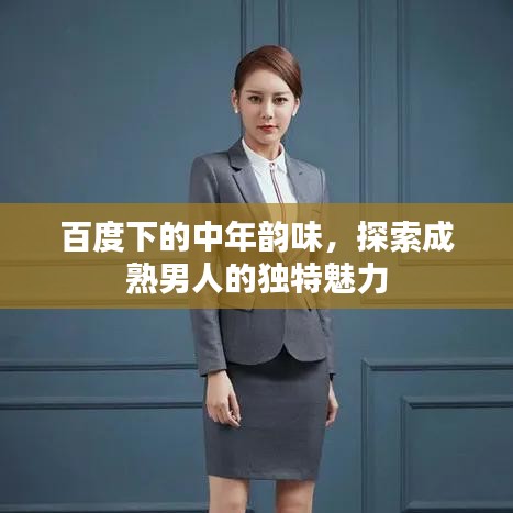 百度下的中年韵味，探索成熟男人的独特魅力
