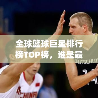 全球篮球巨星排行榜TOP榜，谁是最强篮球英雄？