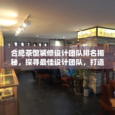 合肥茶馆装修设计团队排名揭秘，探寻最佳设计团队，打造雅致品茗空间