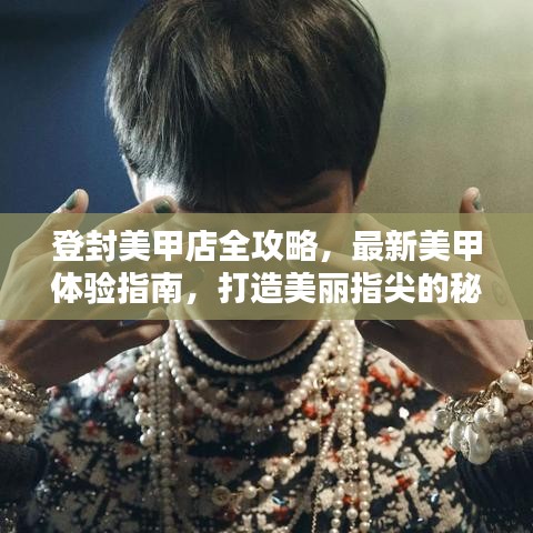 登封美甲店全攻略，最新美甲体验指南，打造美丽指尖的秘密！