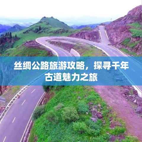 丝绸公路旅游攻略，探寻千年古道魅力之旅