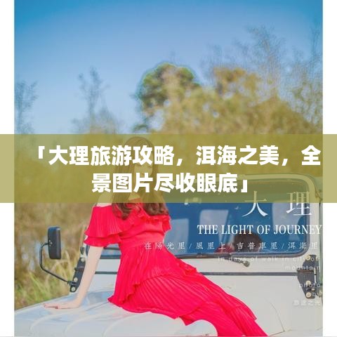 「大理旅游攻略，洱海之美，全景图片尽收眼底」