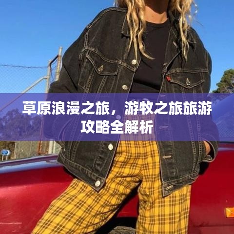 草原浪漫之旅，游牧之旅旅游攻略全解析
