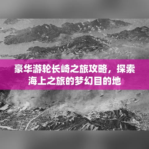 豪华游轮长崎之旅攻略，探索海上之旅的梦幻目的地