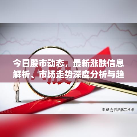 今日股市动态，最新涨跌信息解析、市场走势深度分析与趋势预测