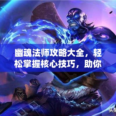 幽魂法师攻略大全，轻松掌握核心技巧，助你成为顶尖玩家！