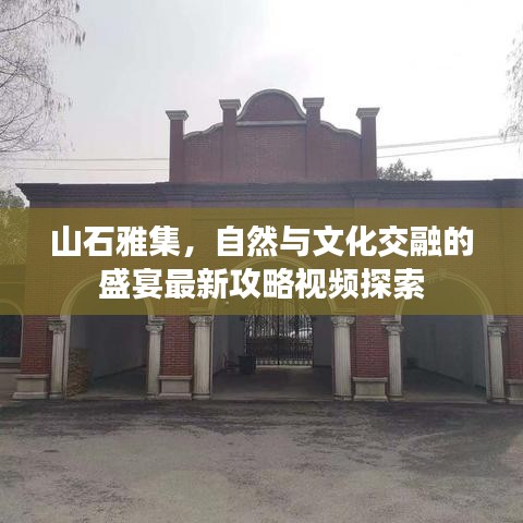 山石雅集，自然与文化交融的盛宴最新攻略视频探索