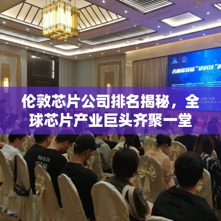 伦敦芯片公司排名揭秘，全球芯片产业巨头齐聚一堂