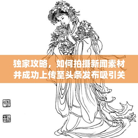 独家攻略，如何拍摄新闻素材并成功上传至头条发布吸引关注？