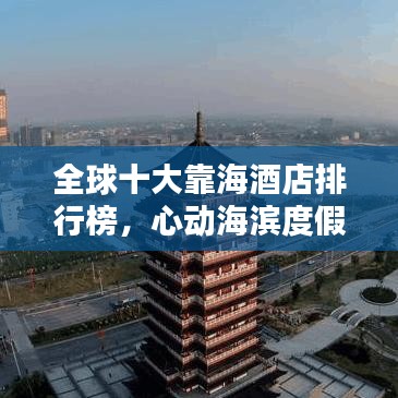 全球十大靠海酒店排行榜，心动海滨度假胜地盘点