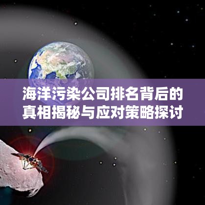 海洋污染公司排名背后的真相揭秘与应对策略探讨