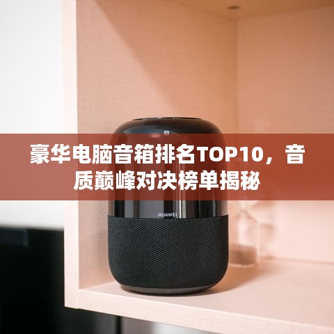 豪华电脑音箱排名TOP10，音质巅峰对决榜单揭秘