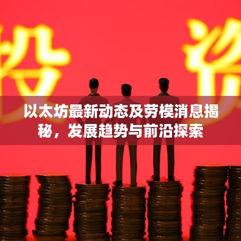 以太坊最新动态及劳模消息揭秘，发展趋势与前沿探索