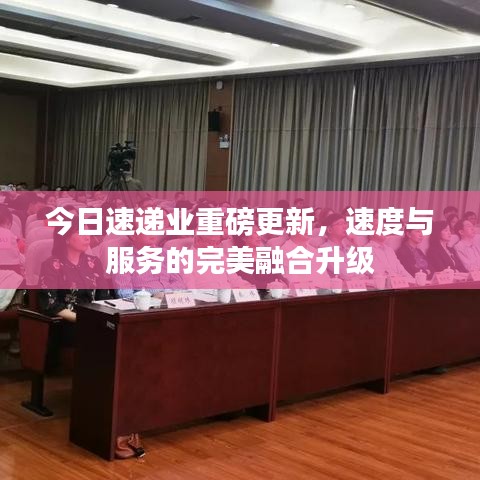今日速递业重磅更新，速度与服务的完美融合升级