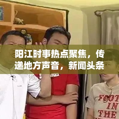 阳江时事热点聚焦，传递地方声音，新闻头条尽在掌握