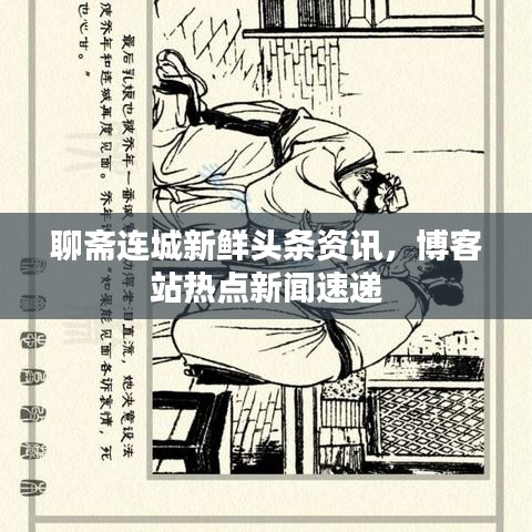 聊斋连城新鲜头条资讯，博客站热点新闻速递
