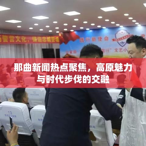 那曲新闻热点聚焦，高原魅力与时代步伐的交融