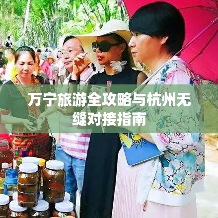 万宁旅游全攻略与杭州无缝对接指南