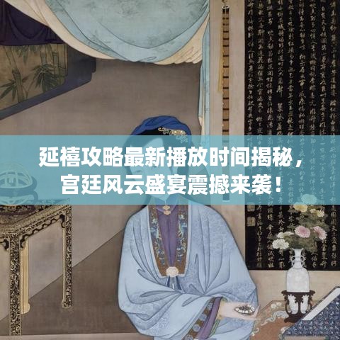 延禧攻略最新播放时间揭秘，宫廷风云盛宴震撼来袭！