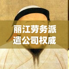 丽江劳务派遣公司权威排名榜，深度解读行业现状，热门公司一网打尽