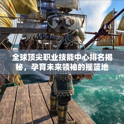 全球顶尖职业技能中心排名揭秘，孕育未来领袖的摇篮地