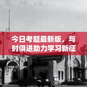 今日考题最新版，与时俱进助力学习新征程，开启知识探索之旅！
