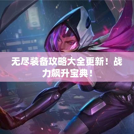 无尽装备攻略大全更新！战力飙升宝典！