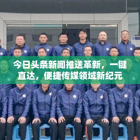 今日头条新闻推送革新，一键直达，便捷传媒领域新纪元