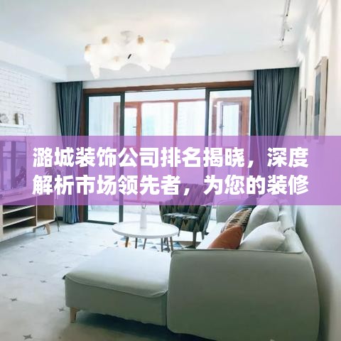 潞城装饰公司排名揭晓，深度解析市场领先者，为您的装修保驾护航！